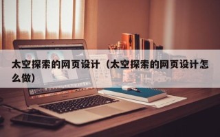 攸县太空探索的网页设计（太空探索的网页设计怎么做）