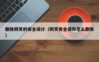 攸县删除网页的安全设计（网页安全保存怎么删除）