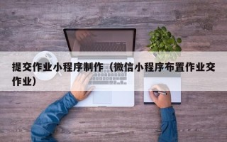 攸县提交作业小程序制作（微信小程序布置作业交作业）