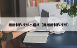 攸县相册制作视频小程序（用相册制作视频）