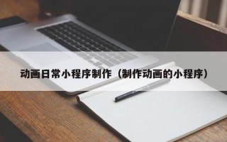 攸县动画日常小程序制作（制作动画的小程序）