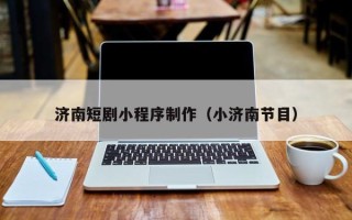 攸县济南短剧小程序制作（小济南节目）